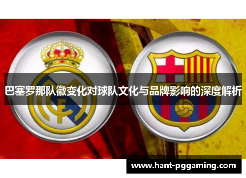 巴塞罗那队徽变化对球队文化与品牌影响的深度解析