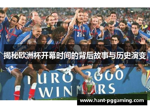 揭秘欧洲杯开幕时间的背后故事与历史演变 揭秘欧洲杯开幕时间的背后故事与历史演变