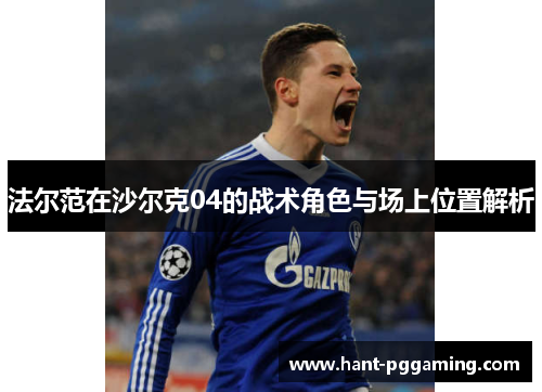 法尔范在沙尔克04的战术角色与场上位置解析 法尔范在沙尔克04的战术角色与场上位置解析
