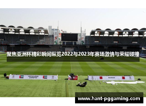聚焦亚洲杯精彩瞬间纵览2022与2023年赛场激情与荣耀碰撞