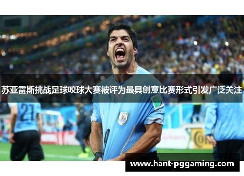 苏亚雷斯挑战足球咬球大赛被评为最具创意比赛形式引发广泛关注 苏亚雷斯挑战足球咬球大赛被评为最具创意比赛形式引发广泛关注