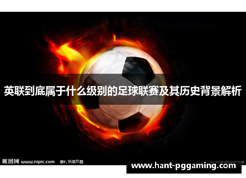 英联到底属于什么级别的足球联赛及其历史背景解析