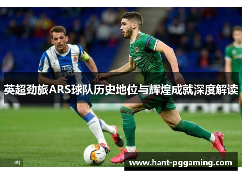 英超劲旅ARS球队历史地位与辉煌成就深度解读