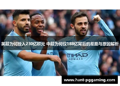 英超为何投入230亿欧元 中超为何仅188亿背后的差距与原因解析