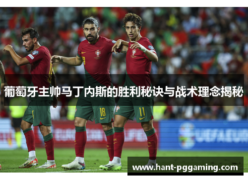 葡萄牙主帅马丁内斯的胜利秘诀与战术理念揭秘 葡萄牙主帅马丁内斯的胜利秘诀与战术理念揭秘