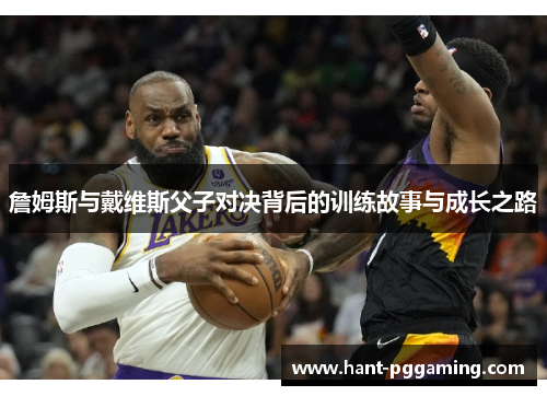 詹姆斯与戴维斯父子对决背后的训练故事与成长之路