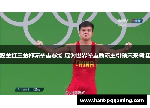 赵金红三金称霸举重赛场 成为世界举重新霸主引领未来潮流