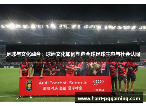 足球与文化融合：球迷文化如何塑造全球足球生态与社会认同
