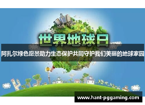 阿扎尔绿色愿景助力生态保护共同守护我们美丽的地球家园