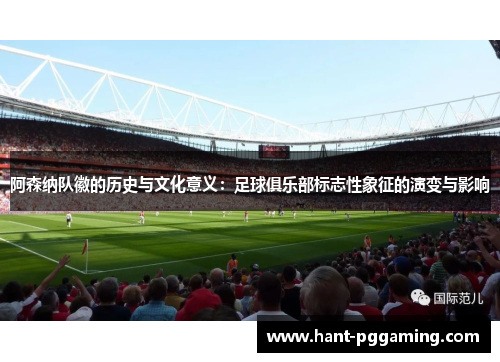 阿森纳队徽的历史与文化意义：足球俱乐部标志性象征的演变与影响