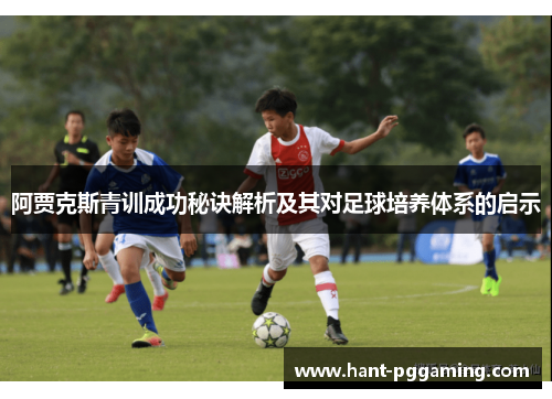 阿贾克斯青训成功秘诀解析及其对足球培养体系的启示