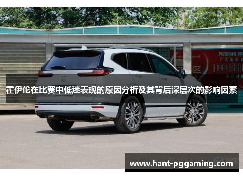 霍伊伦在比赛中低迷表现的原因分析及其背后深层次的影响因素