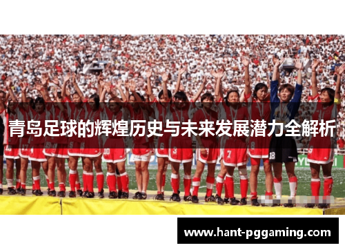青岛足球的辉煌历史与未来发展潜力全解析