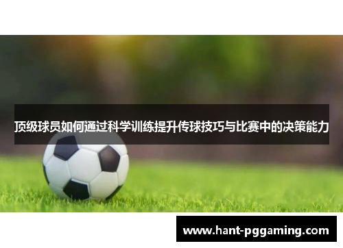 顶级球员如何通过科学训练提升传球技巧与比赛中的决策能力