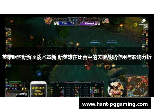 英雄联盟新赛季战术革新 新英雄在比赛中的关键战略作用与影响分析 英雄联盟新赛季战术革新 新英雄在比赛中的关键战略作用与影响分析