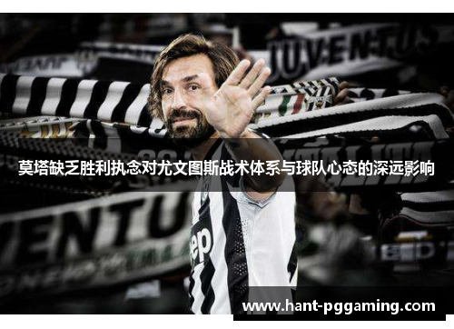 莫塔缺乏胜利执念对尤文图斯战术体系与球队心态的深远影响 莫塔缺乏胜利执念对尤文图斯战术体系与球队心态的深远影响