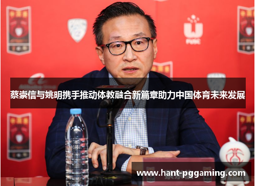 蔡崇信与姚明携手推动体教融合新篇章助力中国体育未来发展 蔡崇信与姚明携手推动体教融合新篇章助力中国体育未来发展
