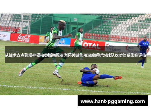 从战术支点到精神领袖奥斯梅恩亚洲杯关键作用深度解析对球队攻防体系影响评估