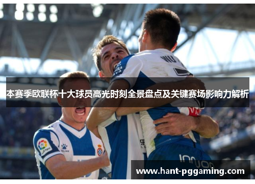 本赛季欧联杯十大球员高光时刻全景盘点及关键赛场影响力解析