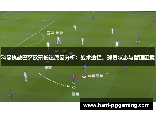 科曼执教巴萨欧冠低迷原因分析:战术选择、球员状态与管理困境 科曼执教巴萨欧冠低迷原因分析:战术选择、球员状态与管理困境