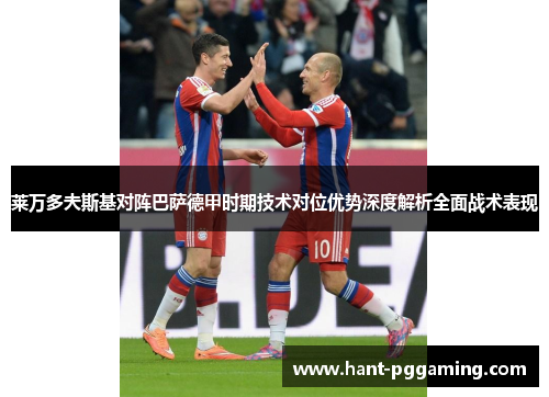 莱万多夫斯基对阵巴萨德甲时期技术对位优势深度解析全面战术表现 莱万多夫斯基对阵巴萨德甲时期技术对位优势深度解析全面战术表现