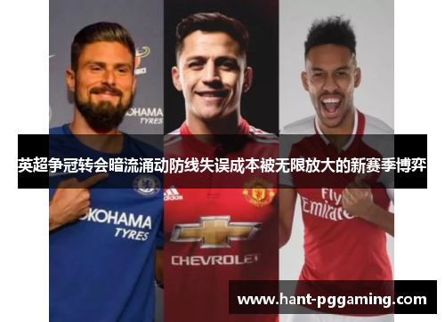 英超争冠转会暗流涌动防线失误成本被无限放大的新赛季博弈 英超争冠转会暗流涌动防线失误成本被无限放大的新赛季博弈