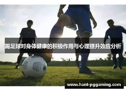 踢足球对身体健康的积极作用与心理提升效应分析 踢足球对身体健康的积极作用与心理提升效应分析