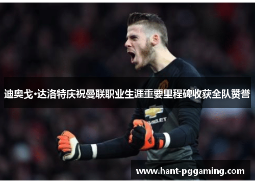 迪奥戈·达洛特庆祝曼联职业生涯重要里程碑收获全队赞誉