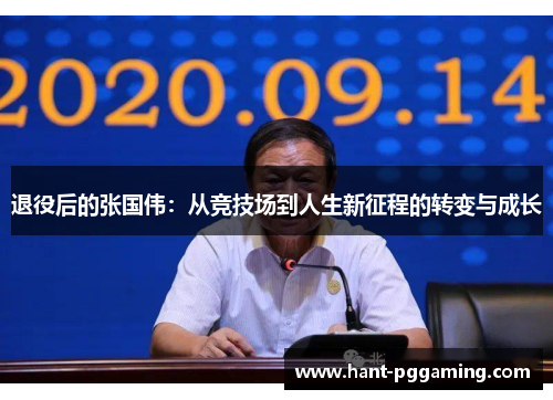 退役后的张国伟：从竞技场到人生新征程的转变与成长