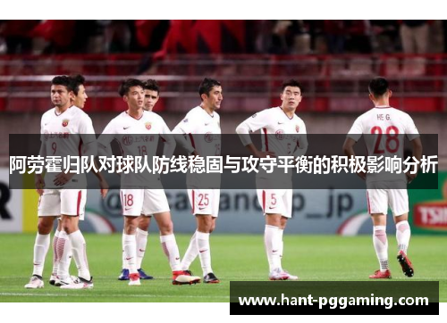 阿劳霍归队对球队防线稳固与攻守平衡的积极影响分析 阿劳霍归队对球队防线稳固与攻守平衡的积极影响分析