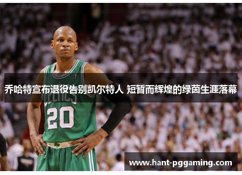 乔哈特宣布退役告别凯尔特人 短暂而辉煌的绿茵生涯落幕 乔哈特宣布退役告别凯尔特人 短暂而辉煌的绿茵生涯落幕