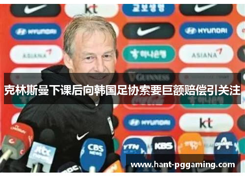克林斯曼下课后向韩国足协索要巨额赔偿引关注