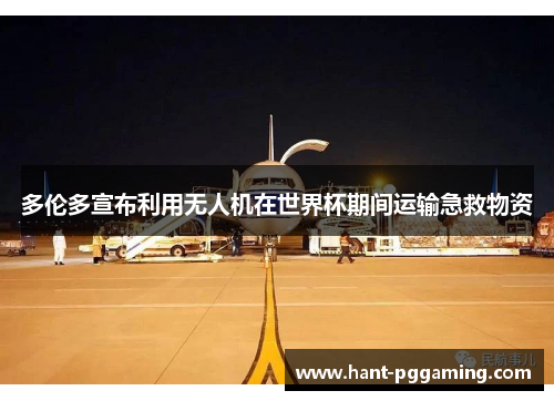 多伦多宣布利用无人机在世界杯期间运输急救物资 多伦多宣布利用无人机在世界杯期间运输急救物资