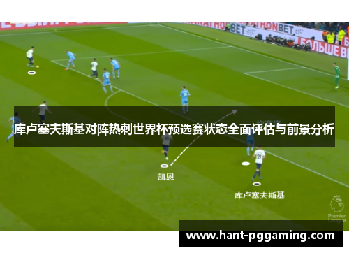库卢塞夫斯基对阵热刺世界杯预选赛状态全面评估与前景分析 库卢塞夫斯基对阵热刺世界杯预选赛状态全面评估与前景分析