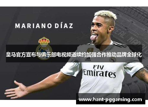 皇马官方宣布与俱乐部电视频道续约加强合作推动品牌全球化