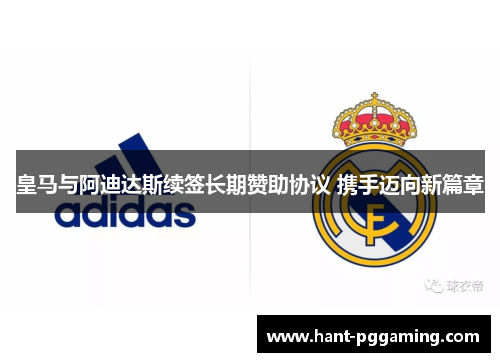 皇马与阿迪达斯续签长期赞助协议 携手迈向新篇章 皇马与阿迪达斯续签长期赞助协议 携手迈向新篇章
