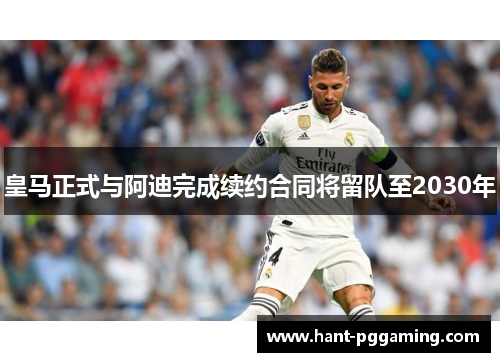 皇马正式与阿迪完成续约合同将留队至2030年