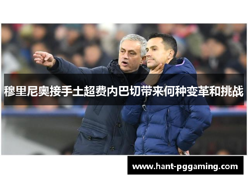 穆里尼奥接手土超费内巴切带来何种变革和挑战