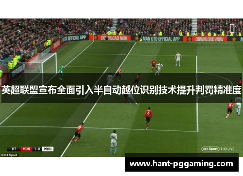 英超联盟宣布全面引入半自动越位识别技术提升判罚精准度 英超联盟宣布全面引入半自动越位识别技术提升判罚精准度