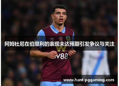 阿姆杜尼在伯恩利的表现未达预期引发争议与关注