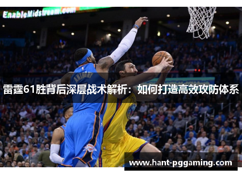 雷霆61胜背后深层战术解析：如何打造高效攻防体系