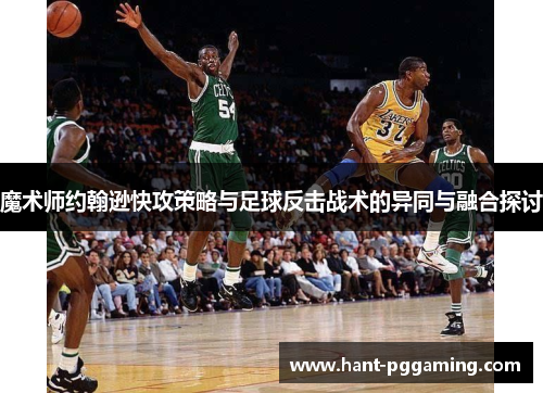 魔术师约翰逊快攻策略与足球反击战术的异同与融合探讨