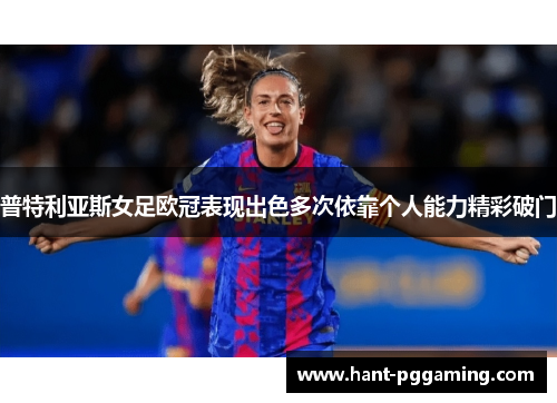 普特利亚斯女足欧冠表现出色多次依靠个人能力精彩破门
