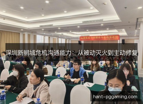 深圳新鹏城危机沟通能力：从被动灭火到主动修复