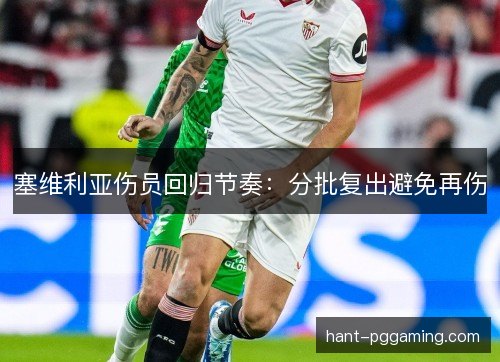 塞维利亚伤员回归节奏：分批复出避免再伤