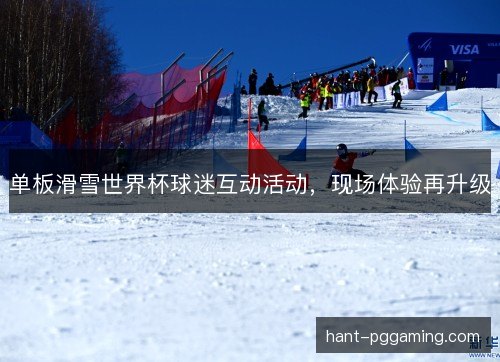 单板滑雪世界杯球迷互动活动，现场体验再升级