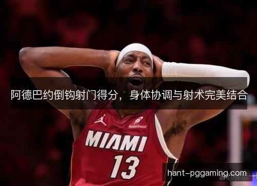 阿德巴约倒钩射门得分，身体协调与射术完美结合